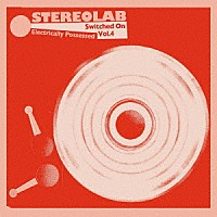 ＳＴＥＲＥＯＬＡＢ「 ＥＬＥＣＴＲＩＣＡＬＬＹ　ＰＯＳＳＥＳＳＥＤ　［ＳＷＩＴＣＨＥＤ　ＯＮ　ＶＯＬＵＭＥ　４］」