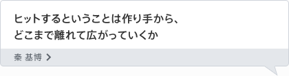 ヒットするということは作り手から、どこまで離れて広がっていくか 秦 基博