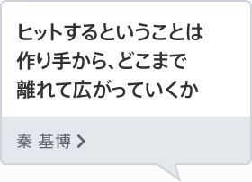 ヒットするということは作り手から、どこまで離れて広がっていくか 秦 基博