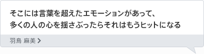 そこには言葉を超えたエモーションがあって、多くの人の心を揺さぶったらそれはもうヒットになる 羽鳥 麻美