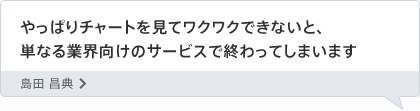 やっぱりチャートを見てワクワクできないと、単なる業界向けのサービスで終わってしまいます 島田 昌典