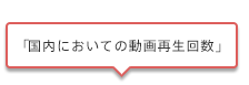 「国内においての動画再生回数」