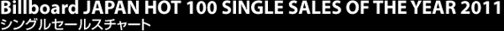 Billboard JAPAN HOT 100 SINGLE SALES OF THE YEAR 2011 シングルセールスチャート