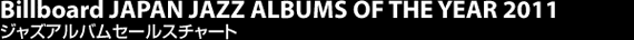 Billboard JAPAN JAZZ ALBUMS OF THE YEAR 2011 ジャズアルバムセールスチャート