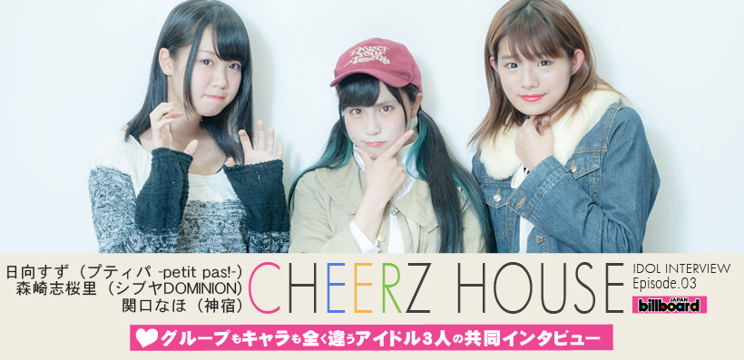 『CHEERZ HOUSE』日向すず（プティパ -petit pas!-）森崎志桜里（シブヤDOMINION）関口なほ（神宿）共同インタビュー