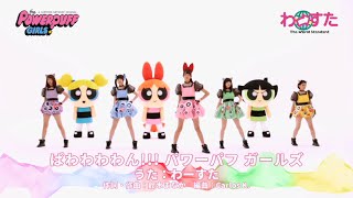 ▲YouTube「わーすた / ぱわわわわん!!! パワーパフ ガールズ【公式ダンスミュージック】OA Ver.」