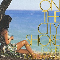 角松敏生「 ＯＮ　ＴＨＥ　ＣＩＴＹ　ＳＨＯＲＥ」