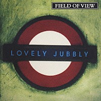 ＦＩＥＬＤ　ＯＦ　ＶＩＥＷ「 ＬＯＶＥＬＹ　ＪＵＢＢＬＹ」