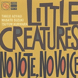 ＬＩＴＴＬＥ　ＣＲＥＡＴＵＲＥＳ「ＮＯ　ＶＯＴＥ　ＮＯ　ＶＯＩＣＥ」