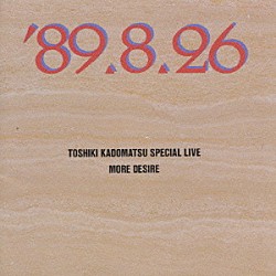 角松敏生「ＴＯＳＨＩＫＩ　ＫＡＤＯＭＡＴＳＵ　ＳＰＥＣＩＡＬ　ＬＩＶＥ　’８９．８．２６／ＭＯＲＥ　ＤＥＳＩＲＥ」