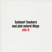 米倉利紀「 ｍａｄ　ｐｈａｔ　ｎａｔｕｒａｌ　ｔｈｉｎｇｓ　ｓｉｄｅＢ」