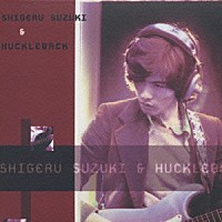 鈴木茂＆ハックルバック「 ＳＨＩＧＥＲＵ　ＳＵＺＵＫＩ＆ＨＵＣＫＬＥＢＡＣＫ」