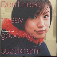 鈴木あみ「 Ｄｏｎ’ｔ　ｎｅｅｄ　ｔｏ　ｓａｙ　ｇｏｏｄ　ｂｙｅ」