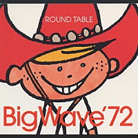 ＲＯＵＮＤ　ＴＡＢＬＥ「 Ｂｉｇ　Ｗａｖｅ’７２」