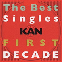 ＫＡＮ「 Ｔｈｅ　Ｂｅｓｔ　Ｓｉｎｇｌｅｓ　ＦＩＲＳＴ　ＤＥＣＡＤＥ」