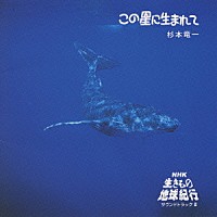 杉本竜一「 この星に生まれて　ＮＨＫ「生きもの地球紀行」サウンドトラックⅡ」