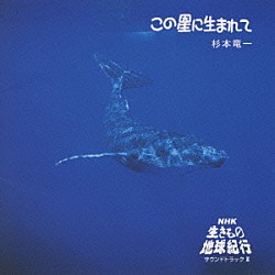 杉本竜一「この星に生まれて　ＮＨＫ「生きもの地球紀行」サウンドトラックⅡ」