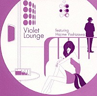 吉澤はじめ「 Ｖｉｏｌｅｔ　Ｌｏｕｎｇｅ　ｆｅａｔｕｒｉｎｇ　Ｈａｊｉｍｅ　Ｙｏｓｈｉｚａｗａ」