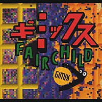 ＦＡＩＲＣＨＩＬＤ「 ギミックス」