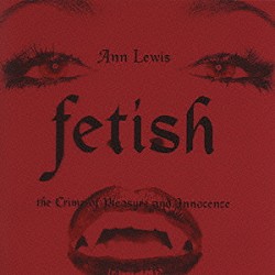 アン・ルイス「ｆｅｔｉｓｈ　ｔｈｅ　ｃｒｉｍｅ　ｏｆ　ｐｌｅａｓｕｒｅ　ａｎｄ　ｉｎｎｏｃｅｎｃｅ」