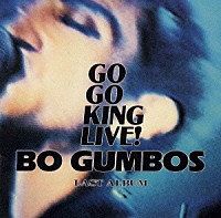 ＢＯ　ＧＵＭＢＯＳ「 ＧＯ　ＧＯ　ＫＩＮＧ　ＬＩＶＥ！」