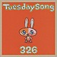 ３２６「Ｔｕｅｓｄａｙ　Ｓｏｎｇ」