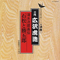 広沢虎造［二代目］「 清水次郎長伝／石松と勝五郎」