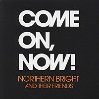 ＮＯＲＴＨＥＲＮ　ＢＲＩＧＨＴ「 ＣＯＭＥ　ＯＮ，ＮＯＷ！」