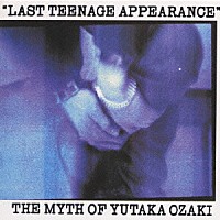 尾崎豊「 ＬＡＳＴ　ＴＥＥＮＡＧＥ　ＡＰＰＥＡＲＡＮＣＥ　Ｔｈｅ　Ｍｙｔｈ　Ｏｆ　Ｙｕｔａｋａ　Ｏｚａｋｉ」