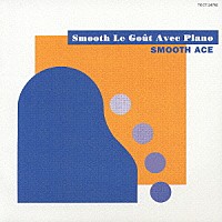 ＳＭＯＯＴＨ　ＡＣＥ「 Ｓｍｏｏｔｈ　Ｌｅ　Ｇｏｕｔ　Ａｖｅｃ　Ｐｉａｎｏ」