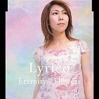 Ｌｙｒｉｃｏ「 Ｅｔｅｒｎｉｔｙ．　／　Ｆｌｏｗｅｒｓ」