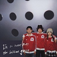 ｔｈｅ　ｂｒｉｌｌｉａｎｔ　ｇｒｅｅｎ「 Ｉ’Ｍ　ＳＯ　ＳＯＲＲＹ　ＢＡＢＹ」