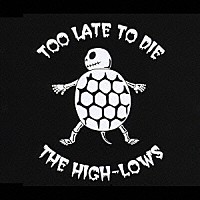 ↑ＴＨＥ　ＨＩＧＨ－ＬＯＷＳ↓「 Ｔｏｏ　Ｌａｔｅ　Ｔｏ　Ｄｉｅ」