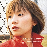 下川みくに「 ＴＲＵＥ｜たった、ひとつの」