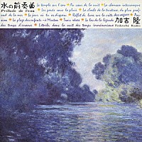 加古隆「 加古　隆：水の前奏曲」