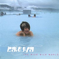 ＴＡＫＵＹＡ「 ＴＨＥ　ＷＩＤＥ　ＷＩＬＤ　ＷＯＲＬＤ」