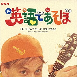 エリック・ジェイコブセン「ＮＨＫ　英語であそぼ　Ｈｉ！Ｅｒｉｃ！ハーイ！エリックさん！」