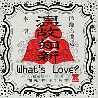 Ｗｈａｔ’ｓ　Ｌｏｖｅ？「 温故知新」