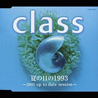 ｃｌａｓｓ「 夏の日の１９９３　～２００３　ｕｐ　ｔｏ　ｄａｔｅ　ｓｅｓｓｉｏｎ～」