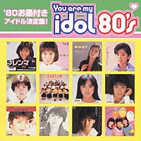 （オムニバス）「 Ｙｏｕ　ａｒｅ　ｍｙ　ｉｄｏｌ　８０’ｓ」