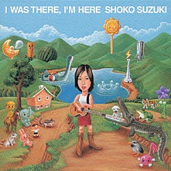 鈴木祥子「Ｉ　ＷＡＳ　ＴＨＥＲＥ，　Ｉ’Ｍ　ＨＥＲＥ」