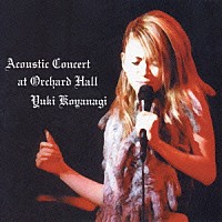 小柳ゆき「 Ａｃｏｕｓｔｉｃ　Ｃｏｎｃｅｒｔ　ａｔ　Ｏｒｃｈａｒｄ　Ｈａｌｌ」