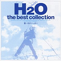 Ｈ２Ｏ「 ～想い出がいっぱい～　ｔｈｅ　ｂｅｓｔ　ｃｏｌｌｅｃｔｉｏｎ」