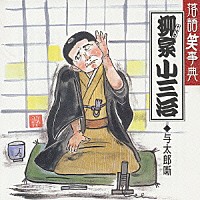 柳家小三治［十代目］「 柳家小三治　与太郎噺　道具屋／ろくろっ首」