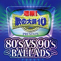 （オムニバス）「 速報！歌の大辞テン！！Ｐｒｅｓｅｎｔｓ［８０’ｓ　ＶＳ　９０’ｓ　－ＢＡＬＬＡＤＳ－］」