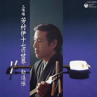 芳村伊十七「 三味線　芳村伊十七の世界　－勧進帳－」