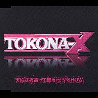 ＴＯＫＯＮＡ－Ｘ「 知らざあ言って聞かせやＳＨＯＷ」