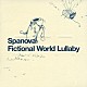 ＳＰＡＮＯＶＡ「Ｆｉｃｔｉｏｎａｌ　Ｗｏｒｌｄ　Ｌｕｌｌａｂｙ」