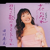 田川寿美「 花になれ　－うめ　さくら　あやめ　あじさい　ひがんばなー／悲しい歌はきらいですか」