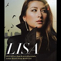 ＬＩＳＡ「 ＳＷＩＴＣＨ　ｆｅａｔ．Ｋｕｍｉ　Ｋｏｄａ　＆　Ｈｅａｒｔｓｄａｌｅｓ／Ｉ　ＯＮＬＹ　ＷＡＮＴ　ＴＯ　ＢＥ　ＷＩＴＨ　ＹＯＵ」